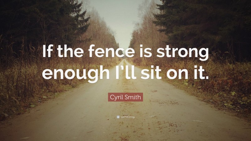 Cyril Smith Quote: “If the fence is strong enough I’ll sit on it.”