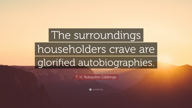 T. H. Robsjohn-Gibbings Quote: “The surroundings householders crave are glorified autobiographies.”