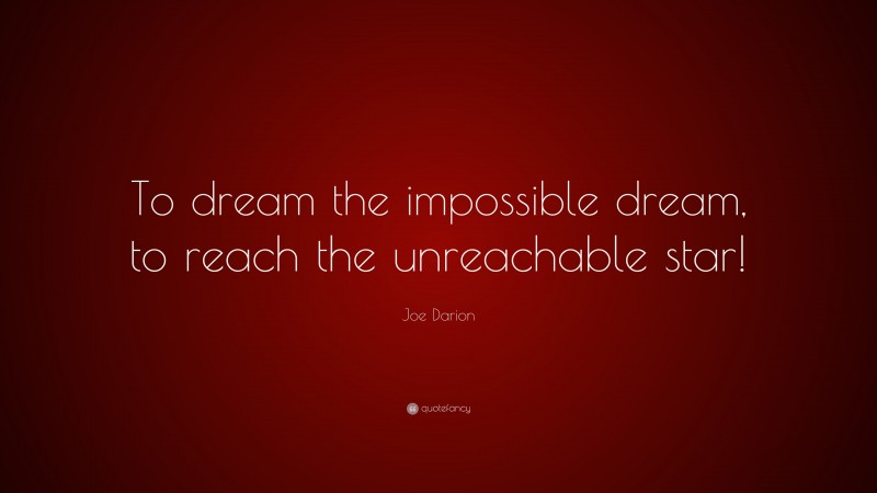 Joe Darion Quote: “To dream the impossible dream, to reach the unreachable star!”