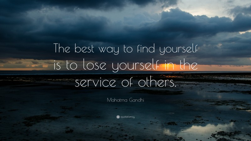 Mahatma Gandhi Quote: “The best way to find yourself is to lose yourself in the service of others.”