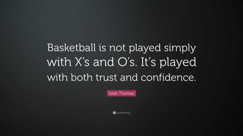 Isiah Thomas Quote: “Basketball is not played simply with X’s and O’s. It’s played with both trust and confidence.”