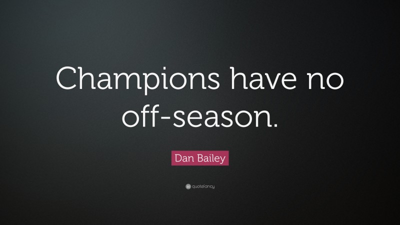 Dan Bailey Quote: “Champions have no off-season.”