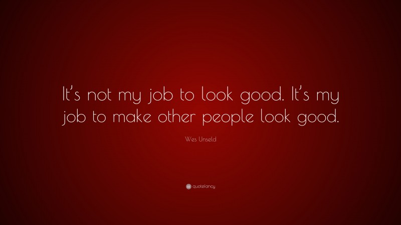 Wes Unseld Quote: “It’s not my job to look good. It’s my job to make other people look good.”