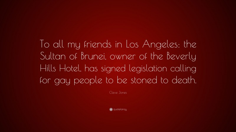 Cleve Jones Quote: “To all my friends in Los Angeles: the Sultan of Brunei, owner of the Beverly Hills Hotel, has signed legislation calling for gay people to be stoned to death.”