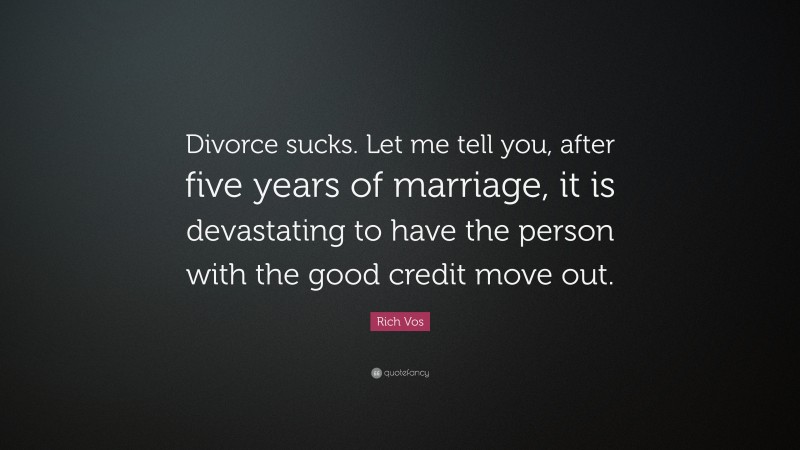 Rich Vos Quote: “Divorce sucks. Let me tell you, after five years of marriage, it is devastating to have the person with the good credit move out.”