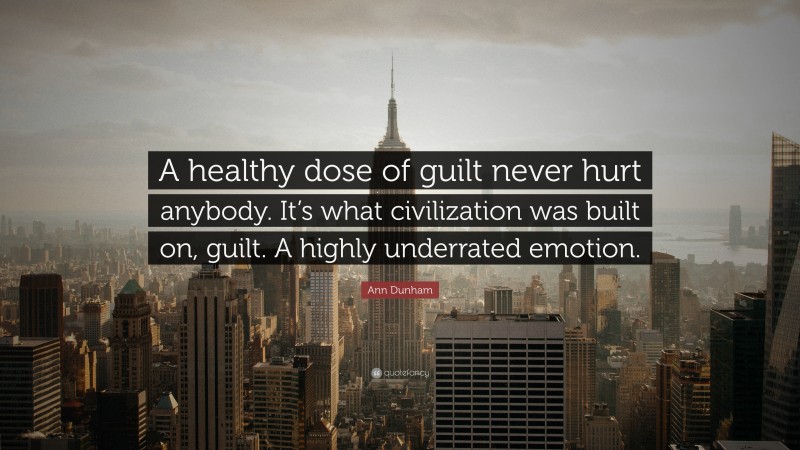 Ann Dunham Quote: “A healthy dose of guilt never hurt anybody. It’s what civilization was built on, guilt. A highly underrated emotion.”