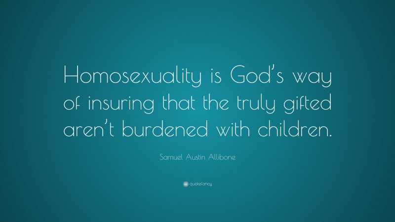 Samuel Austin Allibone Quote: “Homosexuality is God’s way of insuring that the truly gifted aren’t burdened with children.”