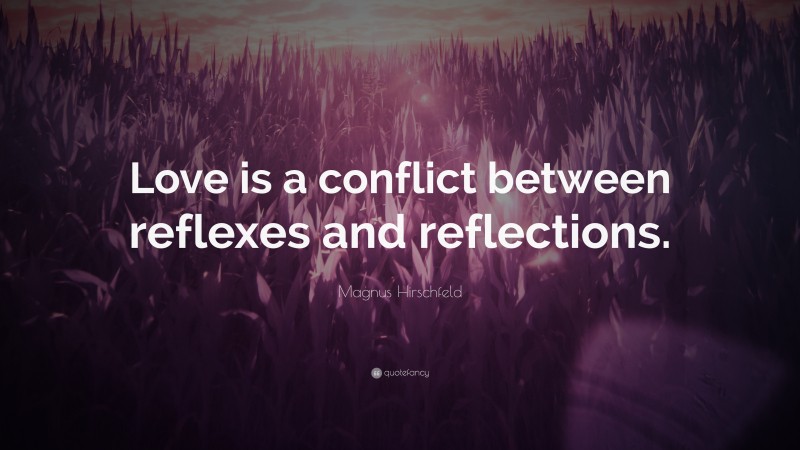 Magnus Hirschfeld Quote: “Love is a conflict between reflexes and reflections.”