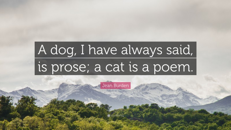 Jean Burden Quote: “A dog, I have always said, is prose; a cat is a poem.”