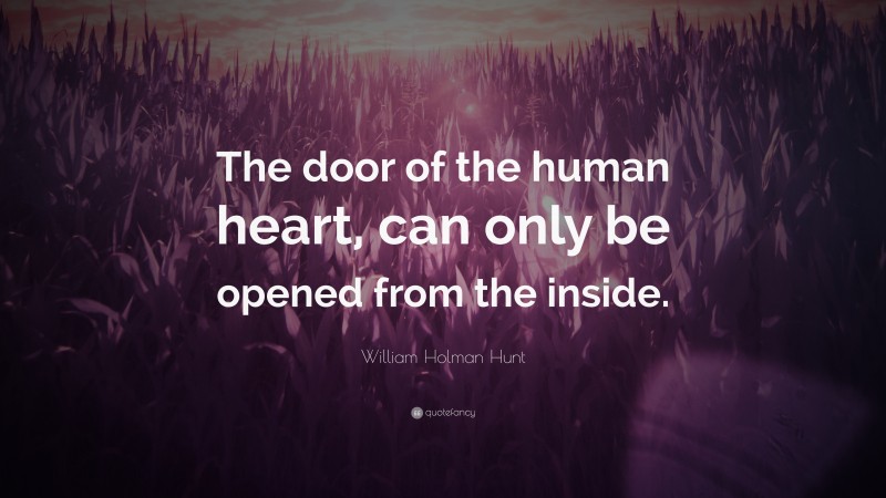 William Holman Hunt Quote: “The door of the human heart, can only be opened from the inside.”