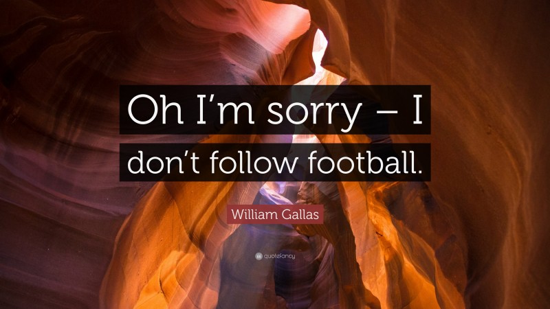 William Gallas Quote: “Oh I’m sorry – I don’t follow football.”