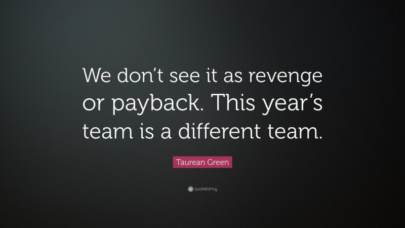 Taurean Green Quote: “We don’t see it as revenge or payback. This year’s team is a different team.”
