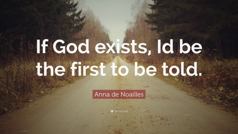 Anna de Noailles Quote: “If God exists, Id be the first to be told.”