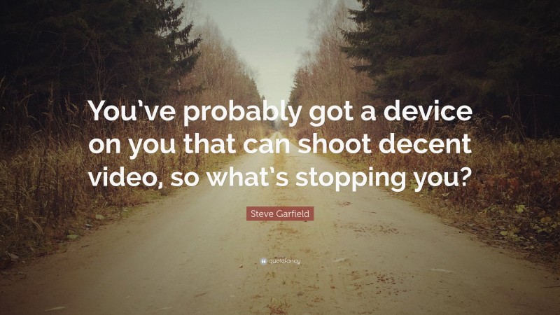 Steve Garfield Quote: “You’ve probably got a device on you that can shoot decent video, so what’s stopping you?”