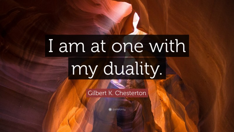 Gilbert K. Chesterton Quote: “I am at one with my duality.”