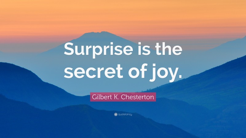 Gilbert K. Chesterton Quote: “Surprise is the secret of joy.”