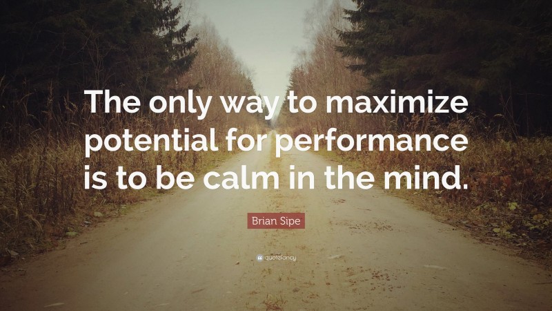 Brian Sipe Quote: “The only way to maximize potential for performance is to be calm in the mind.”