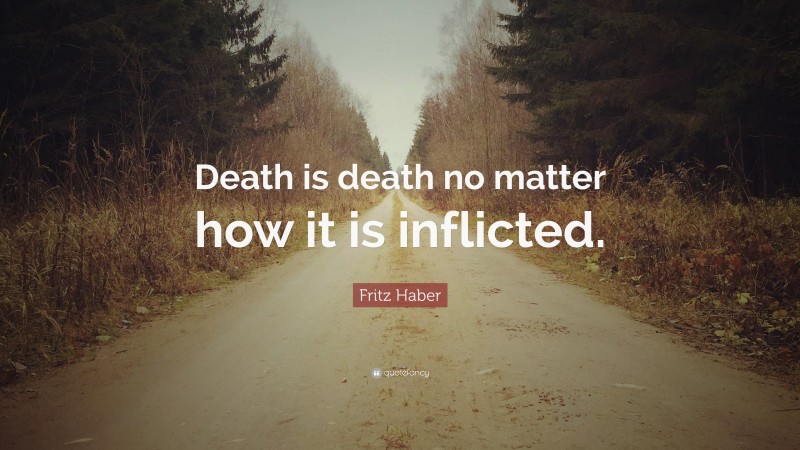 Fritz Haber Quote: “Death is death no matter how it is inflicted.”