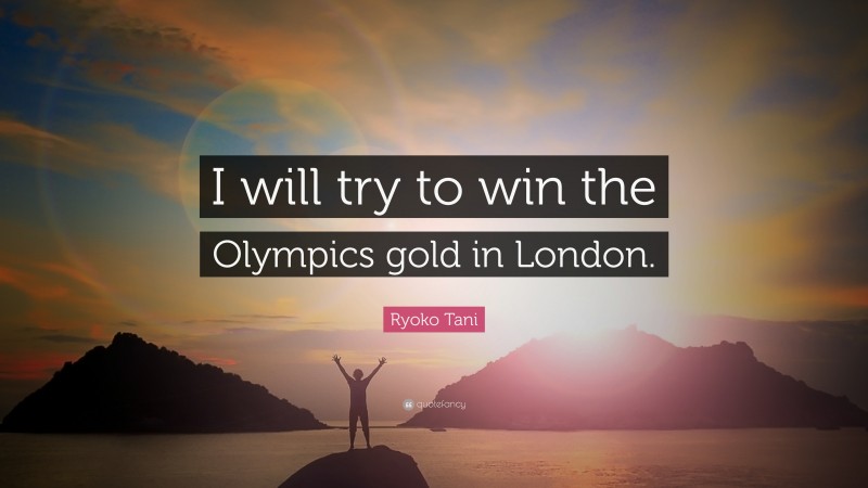 Ryoko Tani Quote: “I will try to win the Olympics gold in London.”