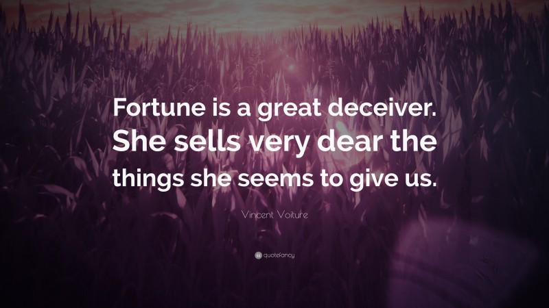 Vincent Voiture Quote: “Fortune is a great deceiver. She sells very dear the things she seems to give us.”