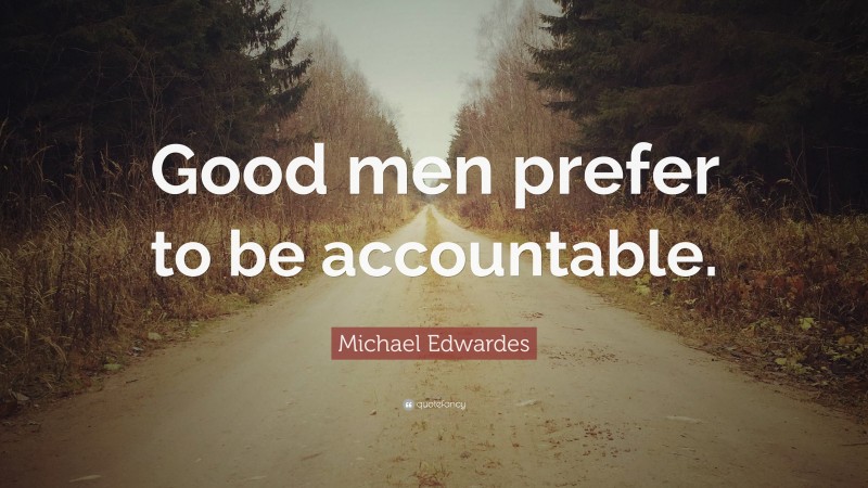 Michael Edwardes Quote: “Good men prefer to be accountable.”