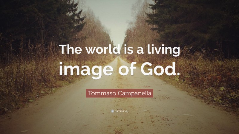 Tommaso Campanella Quote: “The world is a living image of God.”