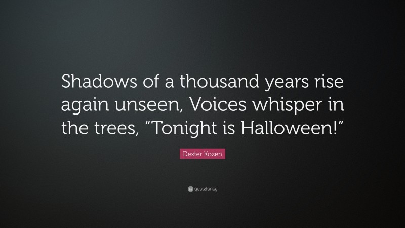 Dexter Kozen Quote: “Shadows of a thousand years rise again unseen, Voices whisper in the trees, “Tonight is Halloween!””
