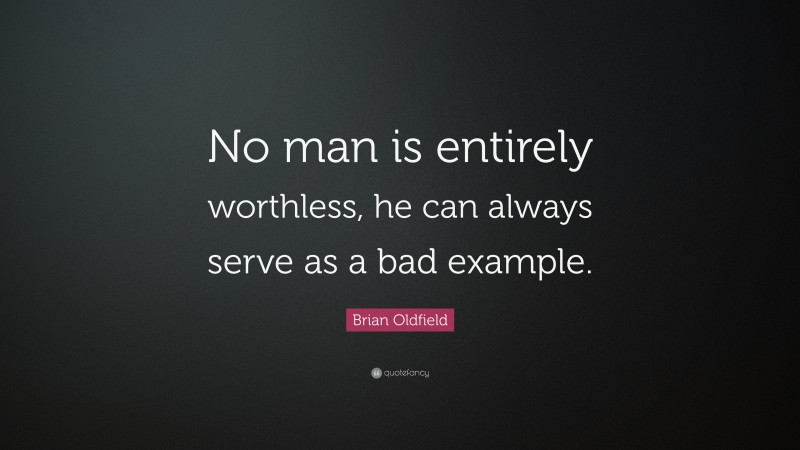 Brian Oldfield Quote: “No man is entirely worthless, he can always serve as a bad example.”