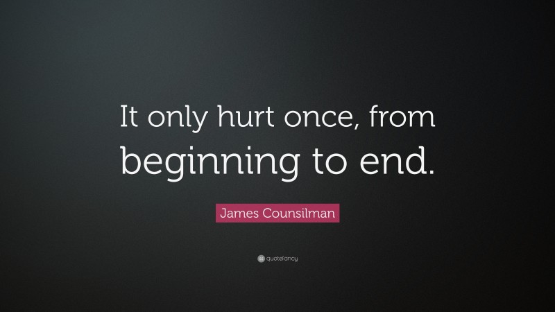 James Counsilman Quote: “It only hurt once, from beginning to end.”