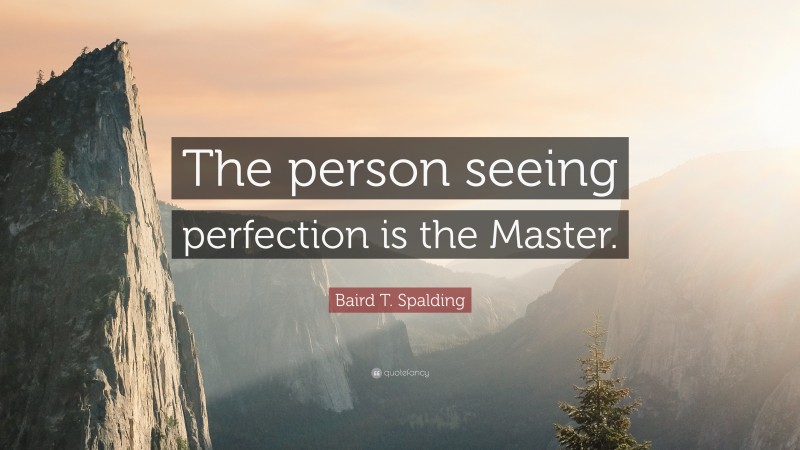 Baird T. Spalding Quote: “The person seeing perfection is the Master.”