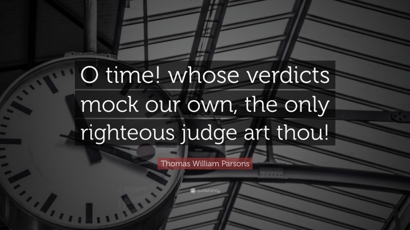 Thomas William Parsons Quote: “O time! whose verdicts mock our own, the only righteous judge art thou!”