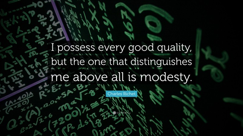 Charles Richet Quote: “I possess every good quality, but the one that distinguishes me above all is modesty.”