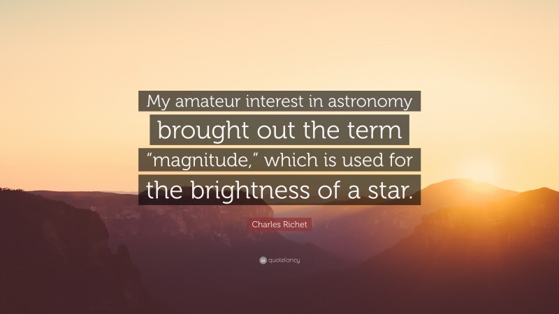 Charles Richet Quote: “My amateur interest in astronomy brought out the term “magnitude,” which is used for the brightness of a star.”