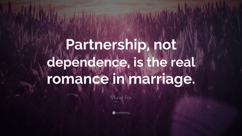 Muriel Fox Quote: “Partnership, not dependence, is the real romance in marriage.”