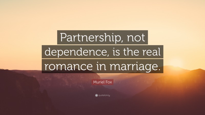 Muriel Fox Quote: “Partnership, not dependence, is the real romance in marriage.”