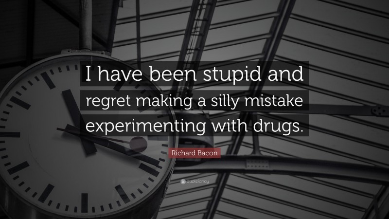 Richard Bacon Quote: “I have been stupid and regret making a silly mistake experimenting with drugs.”
