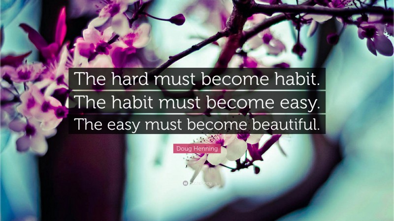 Doug Henning Quote: “The hard must become habit. The habit must become easy. The easy must become beautiful.”