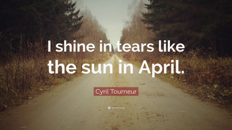 Cyril Tourneur Quote: “I shine in tears like the sun in April.”