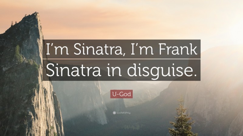 U-God Quote: “I’m Sinatra, I’m Frank Sinatra in disguise.”