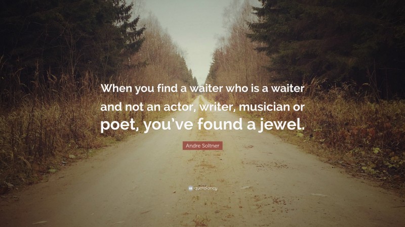 Andre Soltner Quote: “When you find a waiter who is a waiter and not an actor, writer, musician or poet, you’ve found a jewel.”