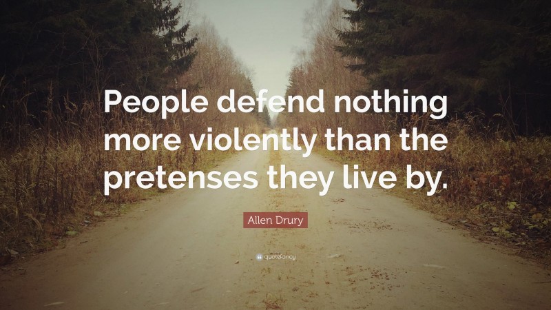 Allen Drury Quote: “People defend nothing more violently than the pretenses they live by.”