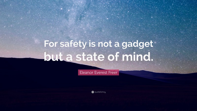 Eleanor Everest Freer Quote: “For safety is not a gadget but a state of mind.”