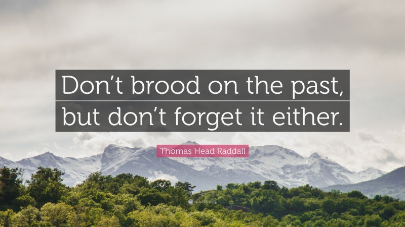 Thomas Head Raddall Quote: “Don’t brood on the past, but don’t forget it either.”