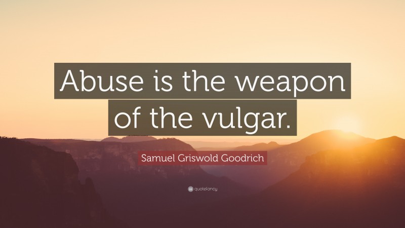 Samuel Griswold Goodrich Quote: “Abuse is the weapon of the vulgar.”