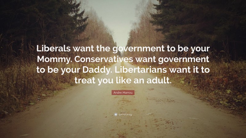 Andre Marrou Quote: “Liberals want the government to be your Mommy. Conservatives want government to be your Daddy. Libertarians want it to treat you like an adult.”