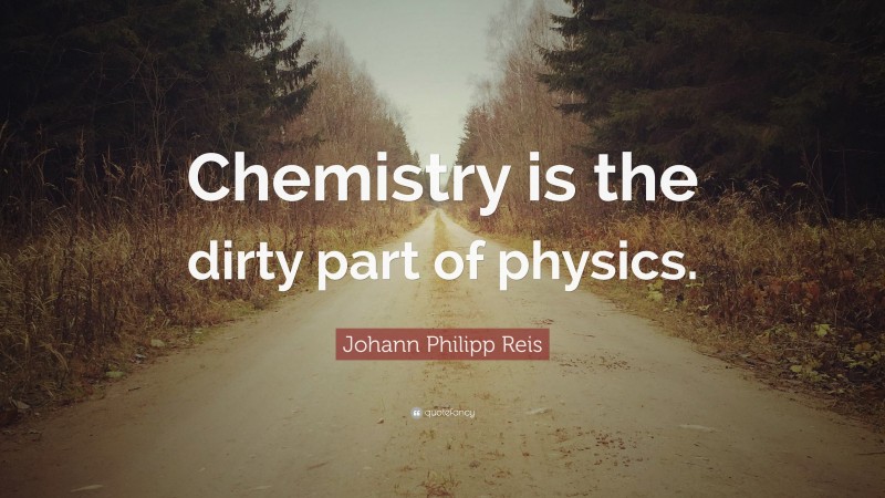 Johann Philipp Reis Quote: “Chemistry is the dirty part of physics.”