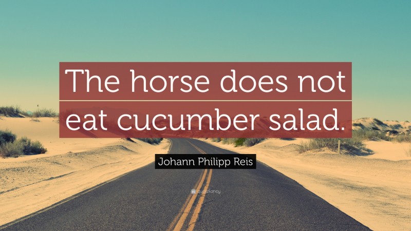 Johann Philipp Reis Quote: “The horse does not eat cucumber salad.”