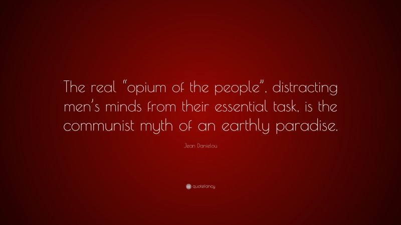 Jean Danielou Quote: “The real “opium of the people”, distracting men’s minds from their essential task, is the communist myth of an earthly paradise.”