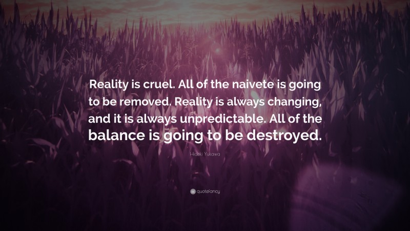 Hideki Yukawa Quote: “Reality is cruel. All of the naivete is going to be removed. Reality is always changing, and it is always unpredictable. All of the balance is going to be destroyed.”