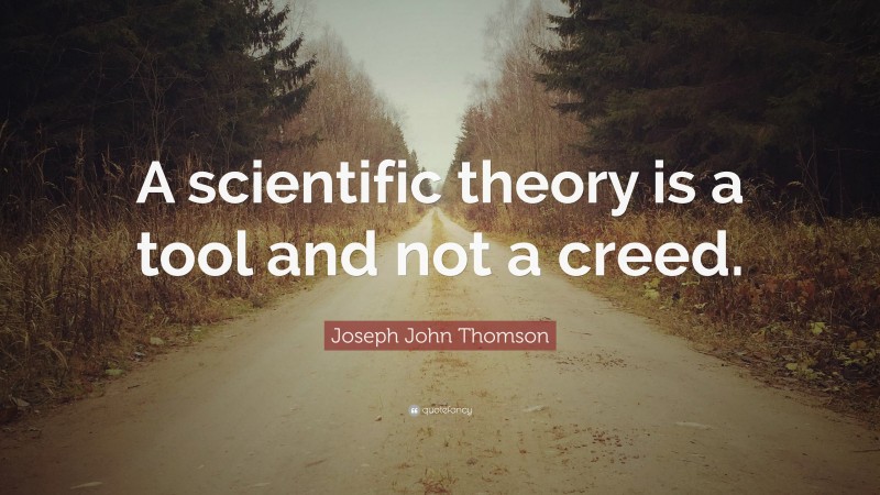 Joseph John Thomson Quote: “A scientific theory is a tool and not a creed.”